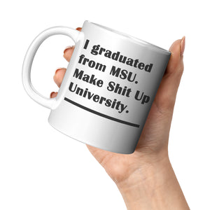 I Graduated from MSU - Make Shit Up University - Funny Coffee Mug