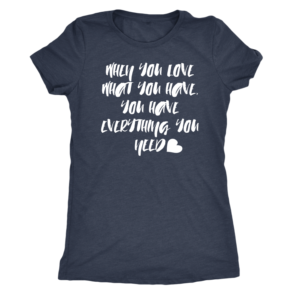 When You Love What You Have - Women's Super Soft Tee - Island Dog T-Shirt Company