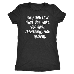 When You Love What You Have - Women's Super Soft Tee - Island Dog T-Shirt Company
