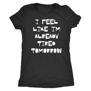 I Feel Like I'm Already Tired Tomorrow - Ladies' Ultra Soft Comfort Tee - Island Dog T-Shirt Company